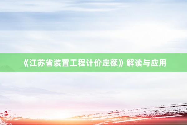 《江苏省装置工程计价定额》解读与应用